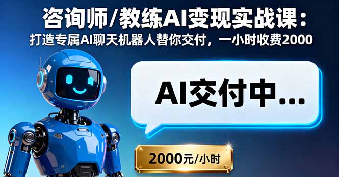 咨询师/教练AI变现实战课:打造专属AI聊天机器人替你交付,一小时收费2000-咖脉互联