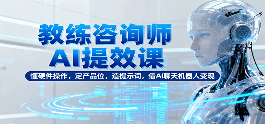 图片[1]-教练咨询师AI提效课：懂硬件操作，定产品位，造提示词，借AI聊天机器人变现-咖脉互联