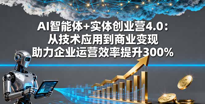 AI智能体+实体创业营4.0:从技术应用到商业变现 助力企业运营效率提升300%-咖脉互联
