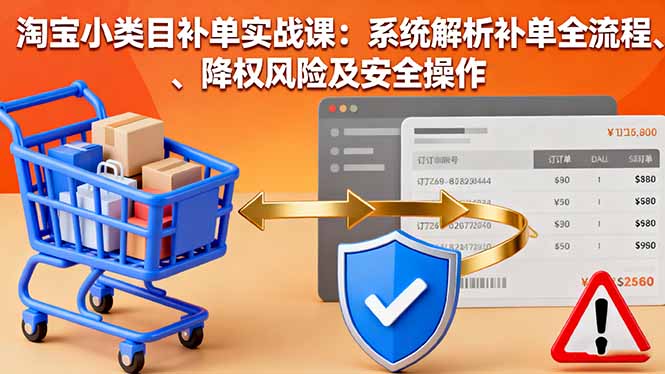 淘宝小类目补单实战课:系统解析补单全流程、降权风险及安全操作-咖脉互联