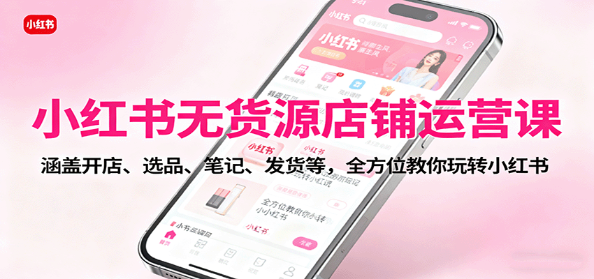 图片[1]-小红书无货源店铺运营课：涵盖开店、选品、笔记、发货等，全方位教你玩转小红书-咖脉互联