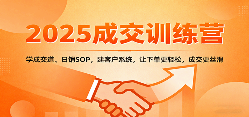 2025成交实战训练营:学成交道、日销SOP,建客户系统,让下单更轻松,成交更丝滑-咖脉互联