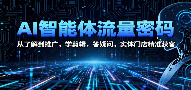 AI智能体流量密码:从了解到推广,学剪辑,答疑问,实体门店精准获客-咖脉互联