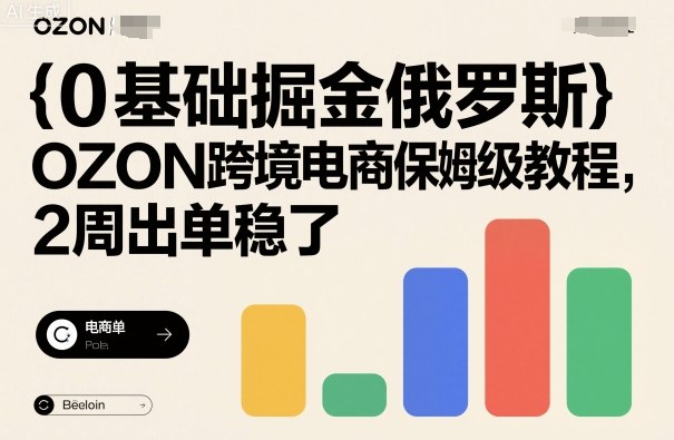 0基础掘金俄罗斯,OZON跨境电商保姆级教程,2周出单稳了-咖脉互联