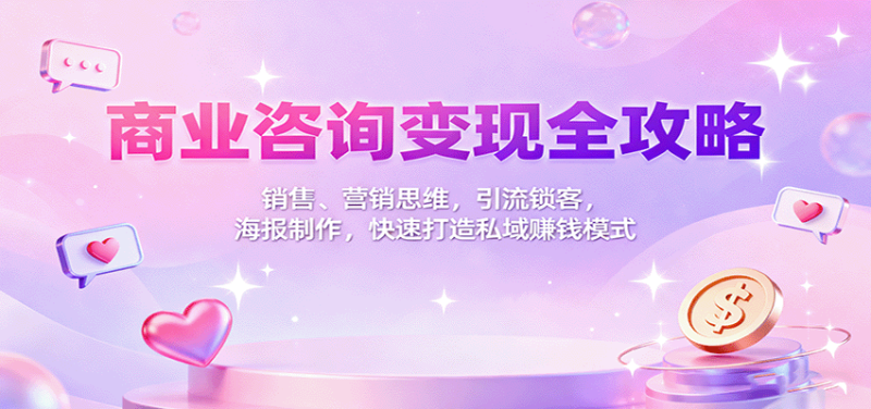 商业咨询变现全攻略:销售、营销思维,引流锁客,海报制作,快速打造私域赚钱模式-咖脉互联