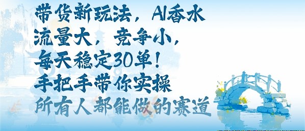 带货新玩法,AI香水,流量大,竞争小,每天稳定30单,手把手带你实操所有人都能做的赛道-咖脉互联