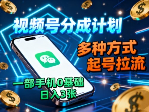 视频号分成计划,多种方式起号拉流,一部手机0基础日入3张-咖脉互联