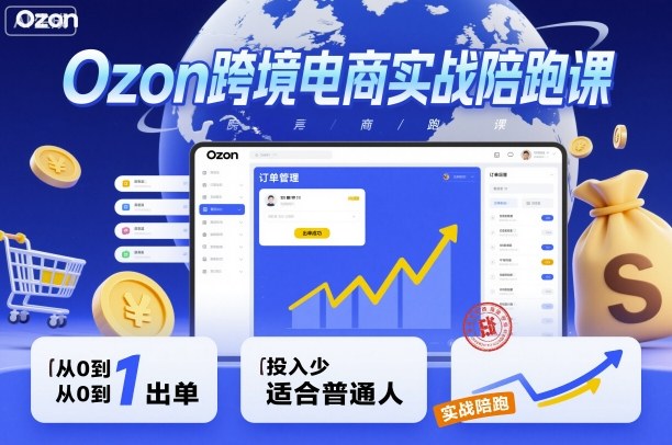 Ozon跨境电商实战陪跑课,教你从0到1出单,投入少适合普通人-咖脉互联