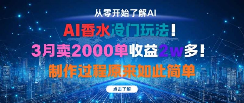 AI香水冷门玩法!3月卖2000单收益2w多!制作过程原来如此简单-咖脉互联