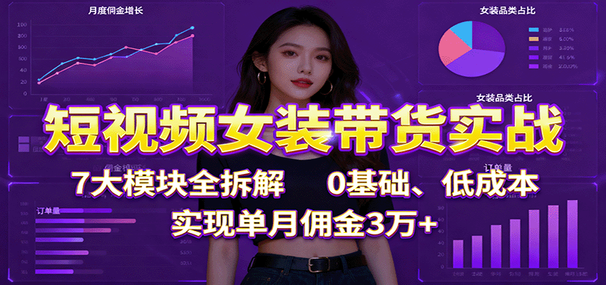 图片[1]-短视频女装带货实战：7大模块全拆解，0基础、低成本，实现单月佣金3万+-咖脉互联