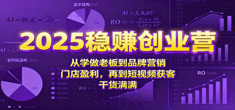 2025稳赚创业营:从学做老板到品牌营销、门店盈利,再到短视频获客,干货满满-咖脉互联