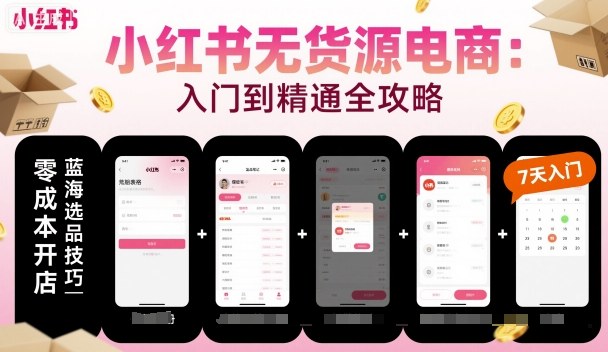 小红书无货源电商,入门到精通,开店+选品+笔记+剪辑+赛道+内容-咖脉互联