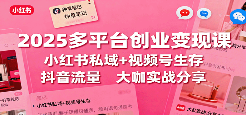 2025多平台创业变现课:小红书私域+视频号生存+抖音流量,大咖实战分享-咖脉互联