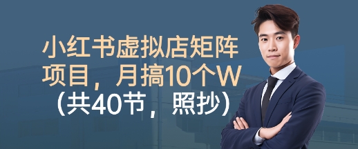 小红书虚拟店矩阵项目,照抄照做,月搞1W+(共40节)-咖脉互联