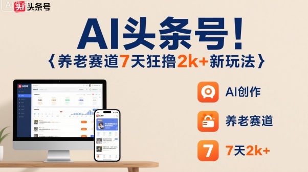 AI头条号,7天狂撸2k+,做养老赛道,新风口新玩法-咖脉互联