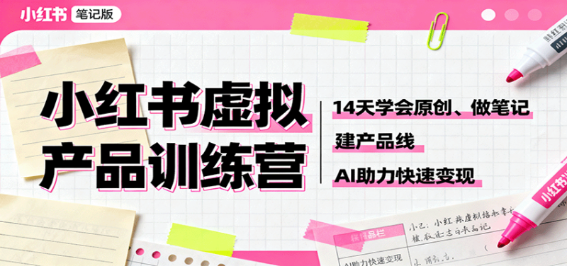 小红书虚拟产品训练营:14天学会原创、做笔记、建产品线,AI助力快速变现-咖脉互联