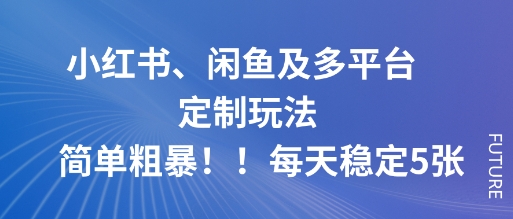 小红书、闲鱼及多平台定制玩法简单粗暴!每天稳定5张-咖脉互联