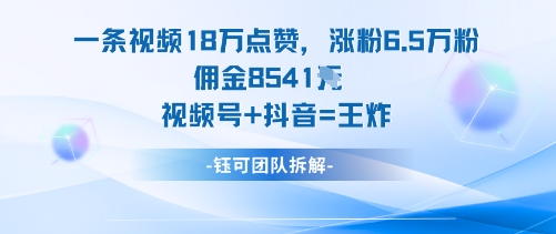 一条视频18W点赞,涨粉6.5W粉佣金8541米,视频号+抖音=王炸-咖脉互联