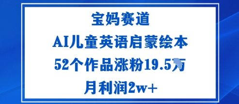宝妈赛道:AI儿童英语启蒙绘本52个作品涨粉19.5W月利润2w+-咖脉互联