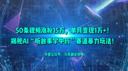 50条视频涨粉15W,单月变现1W+!揭秘AI“听故事学中药”赛道暴力玩法-咖脉互联