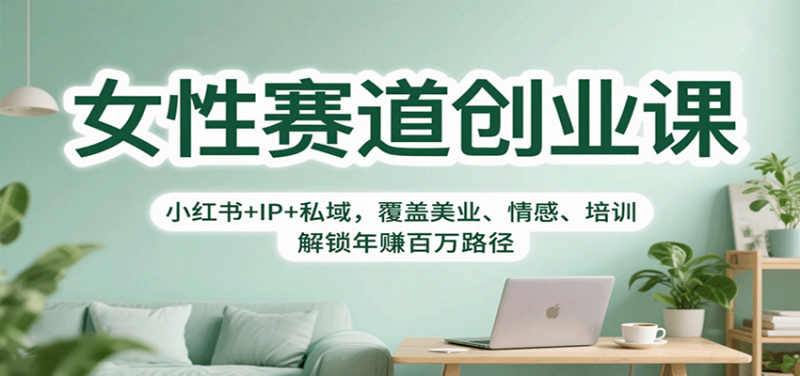 女性赛道创业课:小红书+IP+私域,覆盖美业、情感、培训,解锁年赚百万路径-咖脉互联
