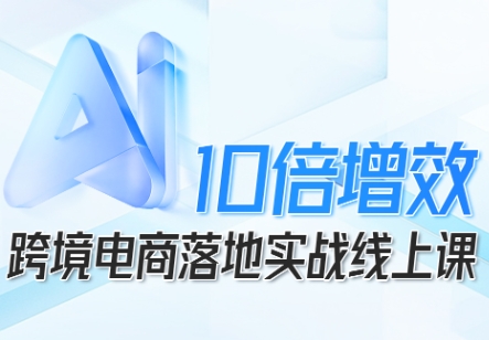 跨境电商10倍增效,跨境电商AI落地实战线上课-咖脉互联