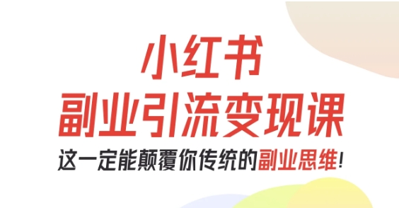 小红书副业引流变现课,从0-1跑通副业项目,这一定能颠覆你传统的副业思维-咖脉互联