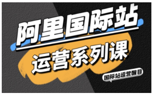 阿里国际站运营系列课,涵盖精准引流、直通车与全站推实战SOP,搭配AI效率工具包与高阶增长玩法-咖脉互联