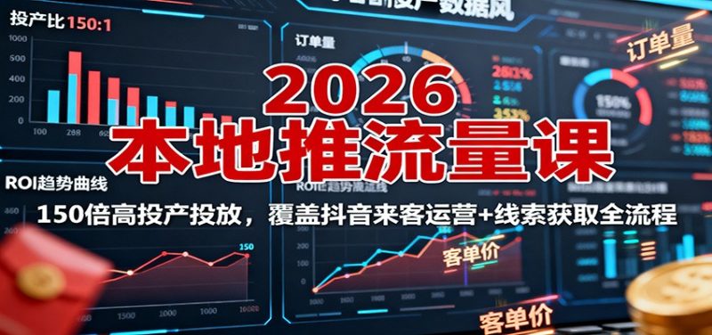 2026本地推流量课:150倍高投产投放,覆盖抖音来客运营+线索获取全流程-咖脉互联