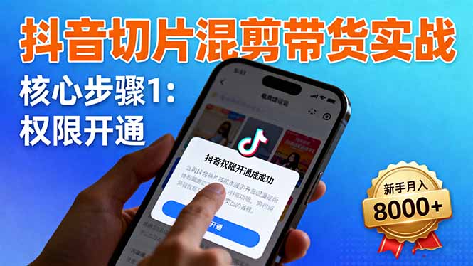 抖音切片混剪带货实战:权限开通、商品挂车、混剪手法,新手月入8000+-咖脉互联