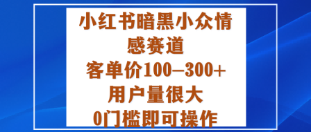 小红书暗黑小众情感赛道,客单价100-300+用户量很大,0门槛即可操作-咖脉互联