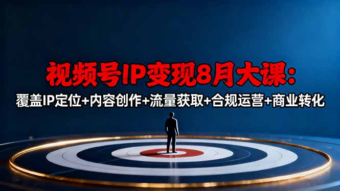 视频号IP变现8月大课，覆盖IP定位+内容创作+流量获取+合规运营+商业转化-咖脉互联