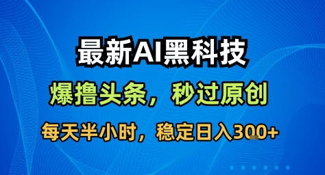 最新AI黑科技撸头条收益软件，无需指令，原创度直接拉满，每日稳定收益3张【揭秘】-咖脉互联