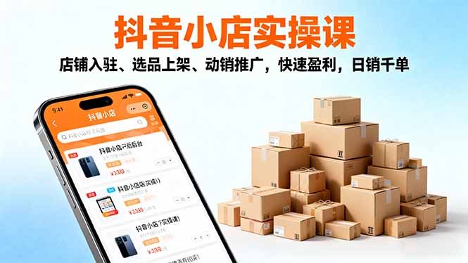 2025抖音小店实操课,店铺入驻、选品上架、动销推广,快速盈利,日销千单-咖脉互联