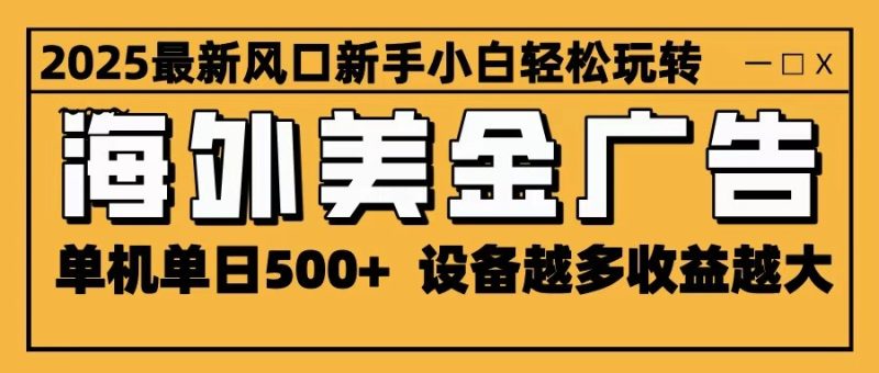 2025最新风口 海外美金广告 单机单日500+ 可无限放大 设备越多收益越大 轻松上手-咖脉互联