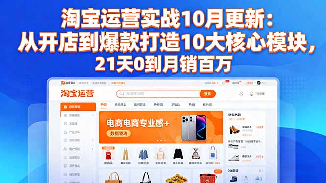 淘宝运营实战10月更新：从开店到爆款打造10大核心模块，21天0到月销百万-咖脉互联