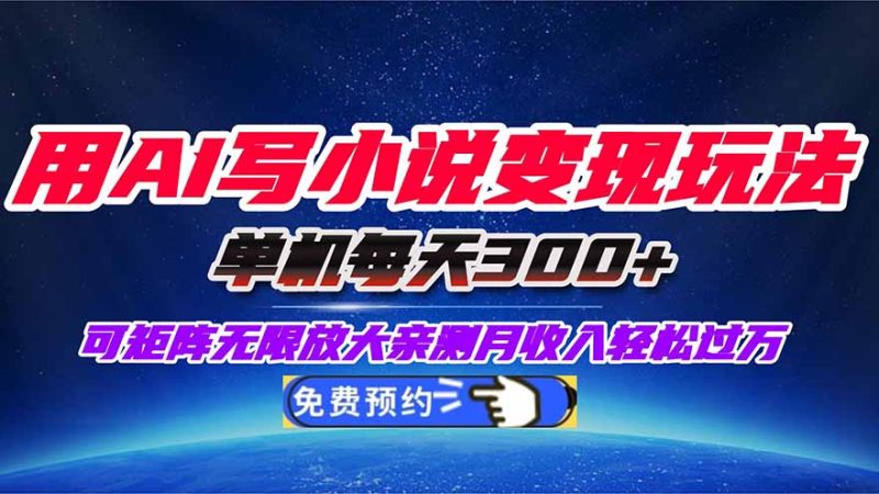 用AI写小说变现玩法，单机每天300+可矩阵无限放大，亲测小白也能轻松月…-咖脉互联