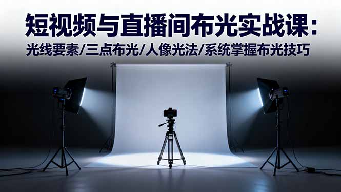 短视频与直播间布光实战课：光线要素/三点布光/人像光法/系统掌握布光技巧-咖脉互联