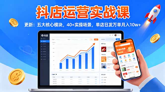 抖店运营实战课-更新：五大核心模块，40+实操场景，单店日发万单月入10w+-咖脉互联