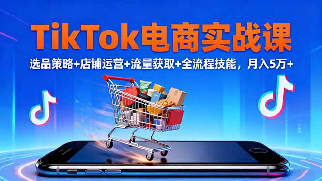 TikTok电商实战课10月，选品策略+店铺运营+流量获取+全流程技能，月入5万+-咖脉互联