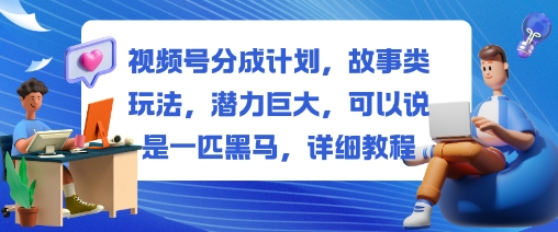 视频号分成计划，故事类玩法，潜力巨大，可以说是一匹黑马，详细教程-咖脉互联