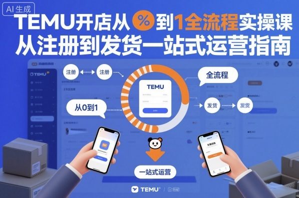TEMU开店从0到1全流程实操课，从注册到发货一站式运营指南-咖脉互联