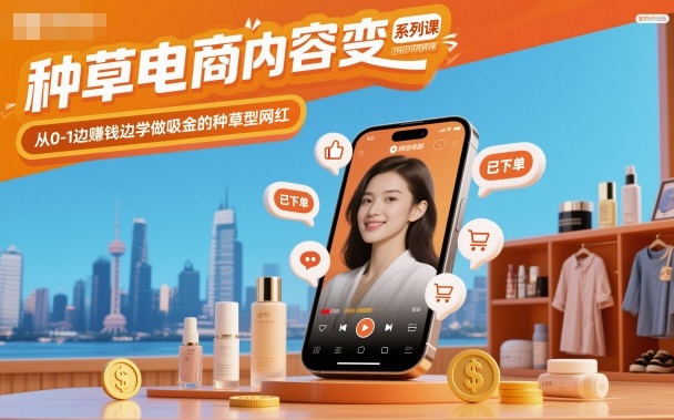 种草电商内容变现系列课,从0-1边賺钱边学做吸金的种草型网红-咖脉互联