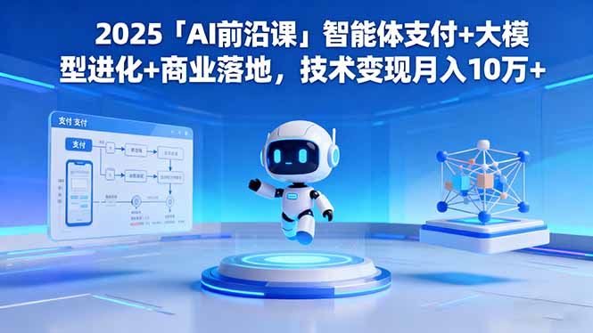 2025「AI前沿课」智能体支付+大模型进化+商业落地,技术变现月入10万+-咖脉互联