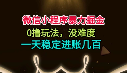 微信小程序暴力掘金,0撸玩法,没难度,一天稳定进账几张【揭秘】-咖脉互联