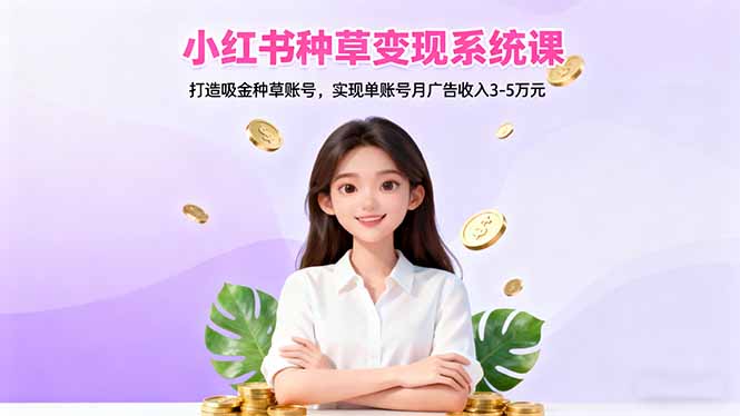 小红书种草变现系统课:打造吸金种草账号,实现单账号月广告收入3-5万元-咖脉互联
