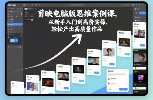 剪映电脑版思维案例课，从新手入门到高阶实操，轻松产出高质量作品-咖脉互联