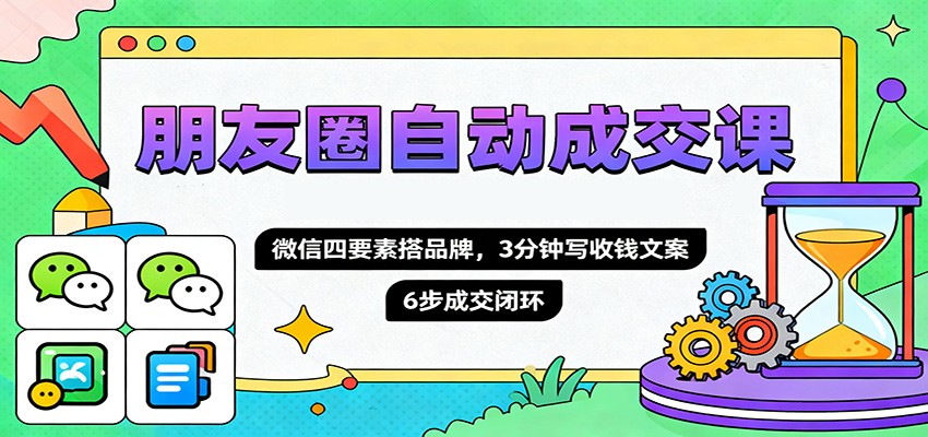 图片[1]-朋友圈自动成交课，微信四要素搭品牌，3分钟写收钱文案，6步成交闭环-咖脉互联