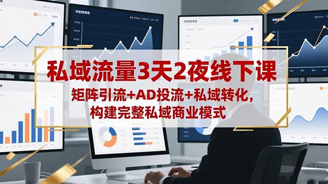 私域流量3天2夜线下课,矩阵引流+AD投流+私域转化,构建完整私域商业模式-咖脉互联