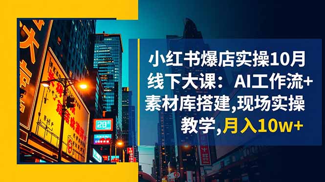 小红书爆店实操10月线下大课:AI工作流+素材库搭建,现场实操教学,月入10w+-咖脉互联